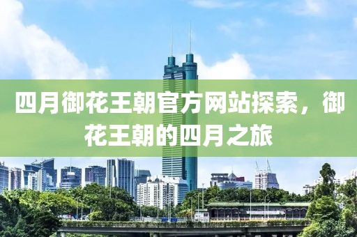 四月御花王朝官方网站探索，御花王朝的四月之旅