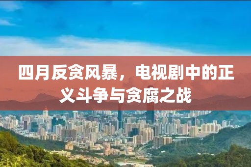 四月反贪风暴，电视剧中的正义斗争与贪腐之战