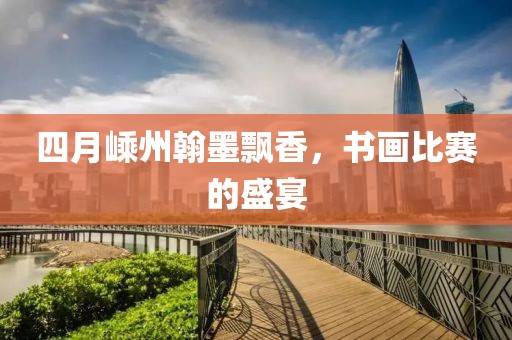 四月嵊州翰墨飘香，书画比赛的盛宴