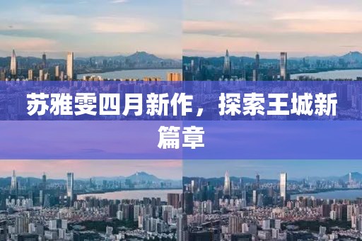苏雅雯四月新作，探索王城新篇章