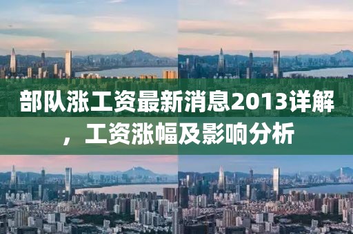 部队涨工资最新消息2013详解，工资涨幅及影响分析