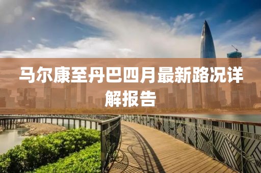 马尔康至丹巴四月最新路况详解报告