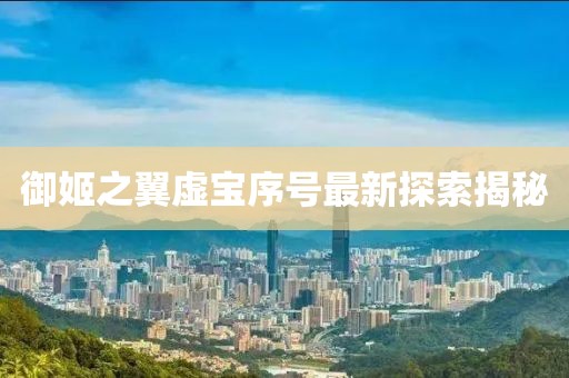 御姬之翼虚宝序号最新探索揭秘
