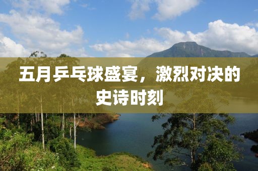 五月乒乓球盛宴，激烈对决的史诗时刻