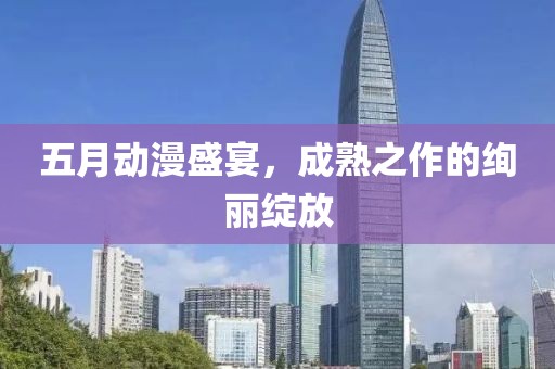 五月动漫盛宴，成熟之作的绚丽绽放