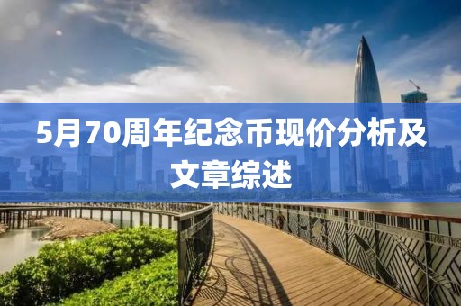 5月70周年纪念币现价分析及文章综述