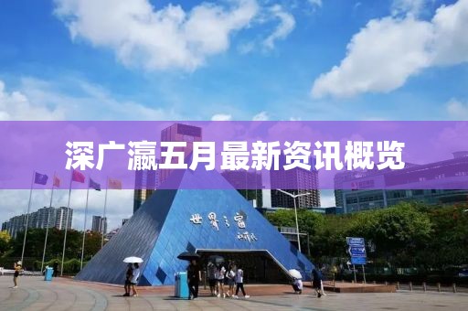 深广瀛五月最新资讯概览
