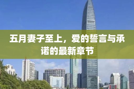 五月妻子至上，爱的誓言与承诺的最新章节