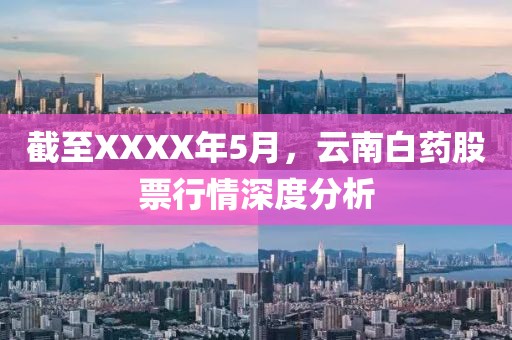截至XXXX年5月，云南白药股票行情深度分析