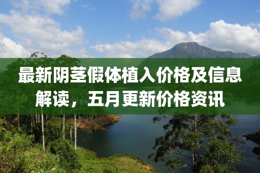 最新阴茎假体植入价格及信息解读，五月更新价格资讯