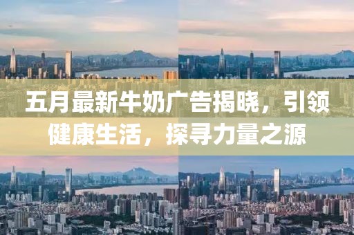 五月最新牛奶广告揭晓，引领健康生活，探寻力量之源