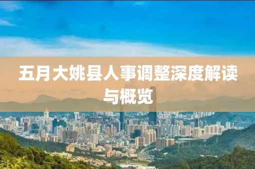 五月大姚县人事调整深度解读与概览