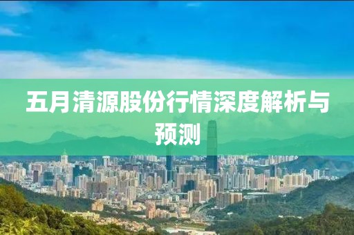 五月清源股份行情深度解析与预测