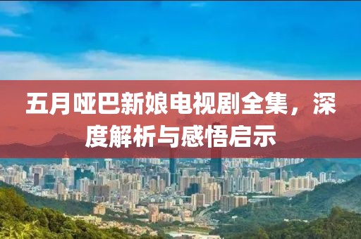五月哑巴新娘电视剧全集，深度解析与感悟启示