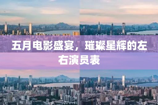 五月电影盛宴，璀璨星辉的左右演员表
