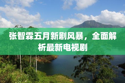 张智霖五月新剧风暴，全面解析最新电视剧