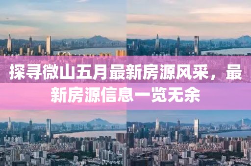 探寻微山五月最新房源风采，最新房源信息一览无余