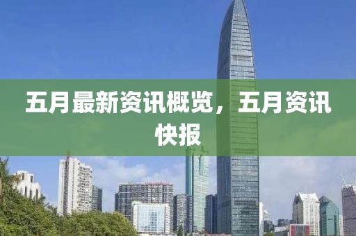 五月最新资讯概览，五月资讯快报