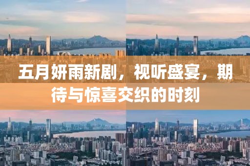五月妍雨新剧，视听盛宴，期待与惊喜交织的时刻