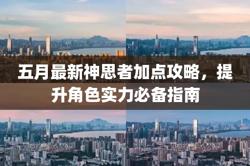 五月最新神思者加点攻略，提升角色实力必备指南