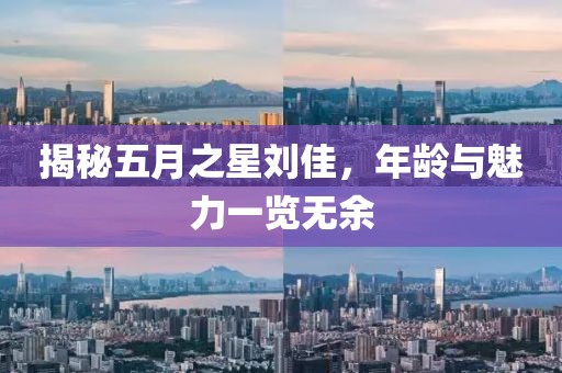 揭秘五月之星刘佳，年龄与魅力一览无余