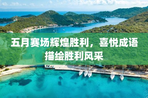 五月赛场辉煌胜利，喜悦成语描绘胜利风采