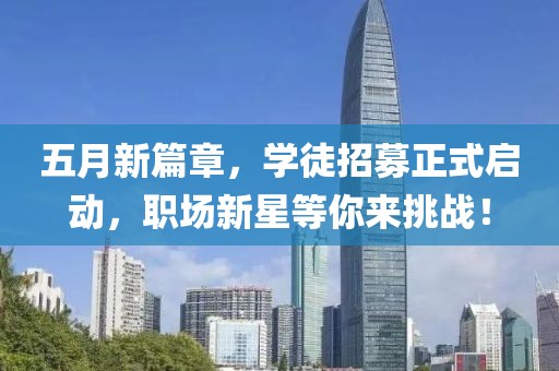 五月新篇章，学徒招募正式启动，职场新星等你来挑战！