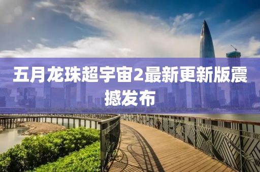 五月龙珠超宇宙2最新更新版震撼发布