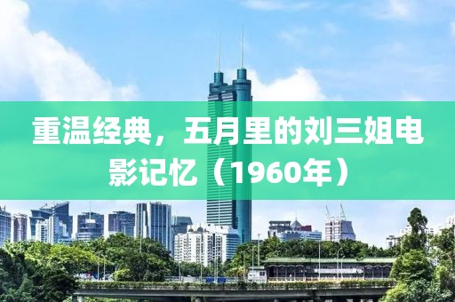 重温经典，五月里的刘三姐电影记忆（1960年）
