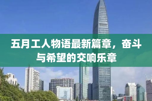 五月工人物语最新篇章，奋斗与希望的交响乐章