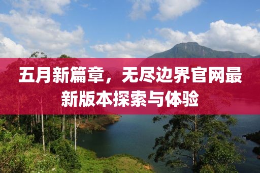 五月新篇章，无尽边界官网最新版本探索与体验
