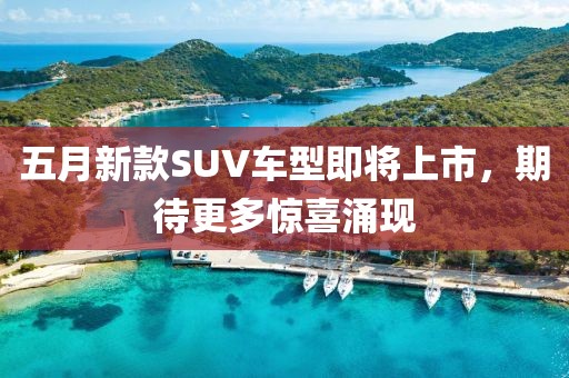 五月新款SUV车型即将上市，期待更多惊喜涌现