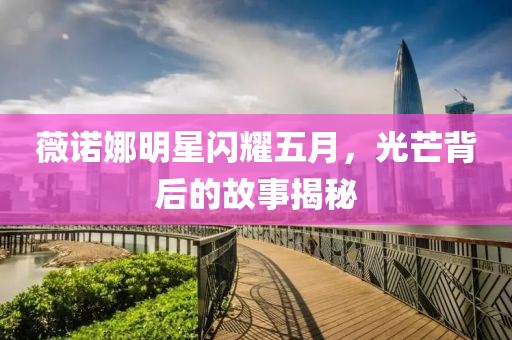 薇诺娜明星闪耀五月，光芒背后的故事揭秘