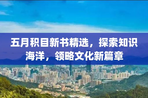 五月积目新书精选，探索知识海洋，领略文化新篇章