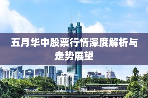 五月华中股票行情深度解析与走势展望