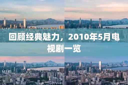 回顾经典魅力，2010年5月电视剧一览