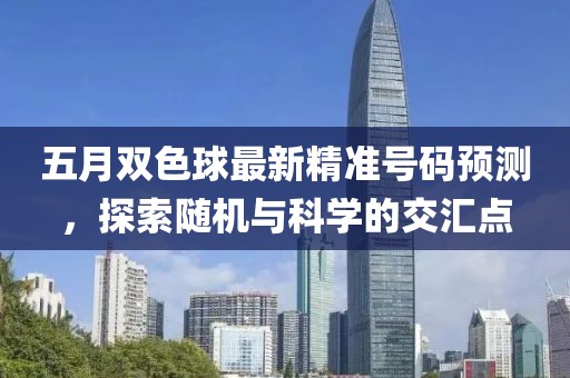 五月双色球最新精准号码预测，探索随机与科学的交汇点
