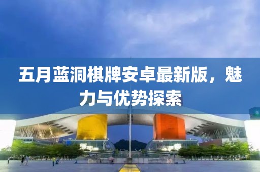 五月蓝洞棋牌安卓最新版，魅力与优势探索