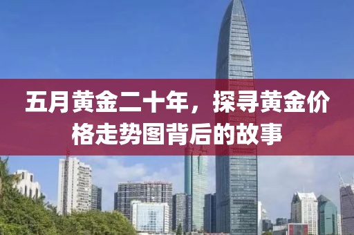 五月黄金二十年，探寻黄金价格走势图背后的故事