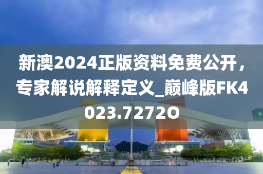 新澳2024正版资料免费公开，专家解说解释定义_巅峰版FK4023.7272O