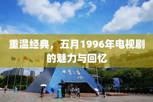 重温经典，五月1996年电视剧的魅力与回忆