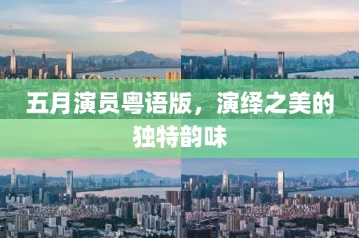 五月演员粤语版，演绎之美的独特韵味