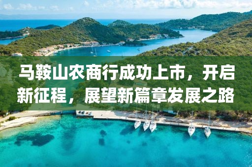 马鞍山农商行成功上市，开启新征程，展望新篇章发展之路