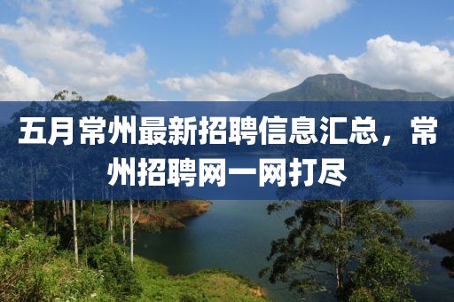 五月常州最新招聘信息汇总，常州招聘网一网打尽