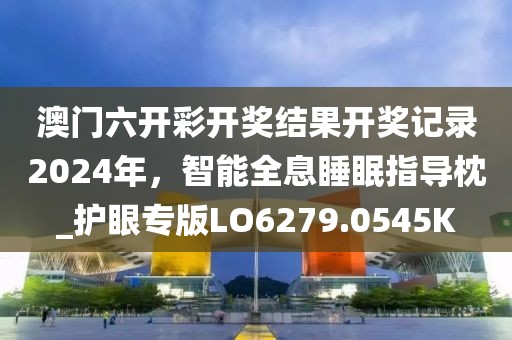 澳门六开彩开奖结果开奖记录2024年，智能全息睡眠指导枕_护眼专版LO6279.0545K