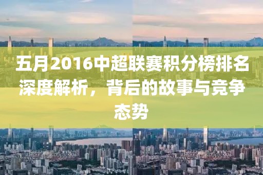 五月2016中超联赛积分榜排名深度解析，背后的故事与竞争态势