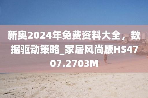 新奥2024年免费资料大全，数据驱动策略_家居风尚版HS4707.2703M