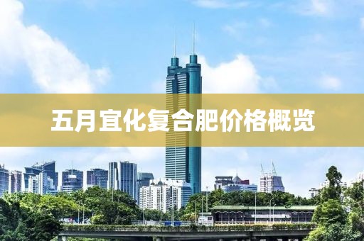 五月宜化复合肥价格概览