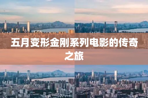 五月变形金刚系列电影的传奇之旅