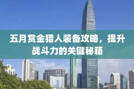 五月赏金猎人装备攻略，提升战斗力的关键秘籍